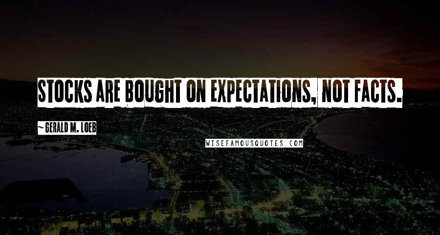 Gerald M. Loeb quotes: Stocks are bought on expectations, not facts.