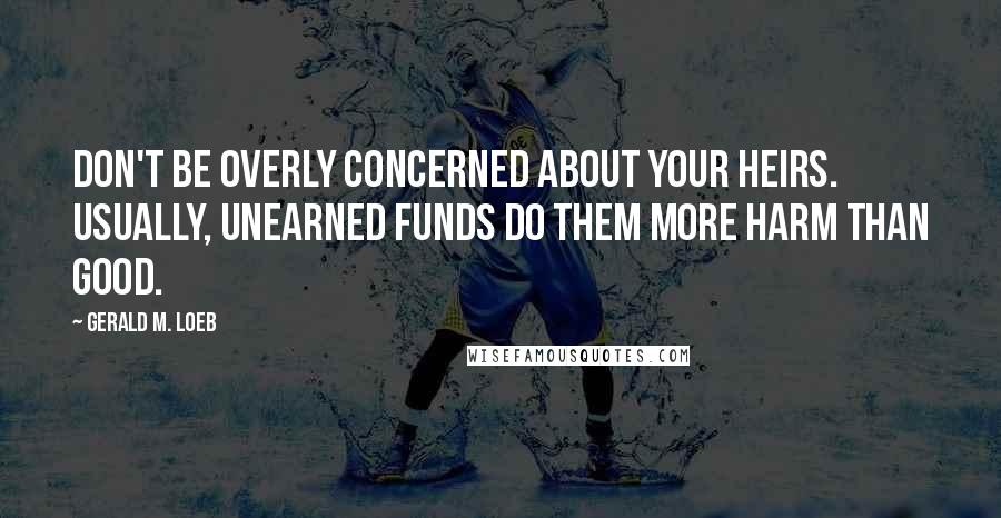 Gerald M. Loeb quotes: Don't be overly concerned about your heirs. Usually, unearned funds do them more harm than good.