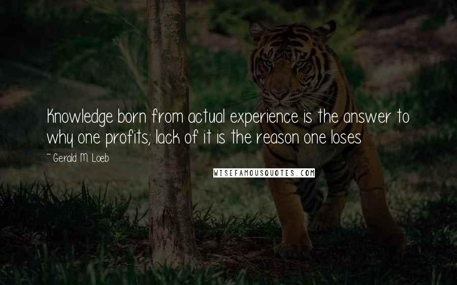 Gerald M. Loeb quotes: Knowledge born from actual experience is the answer to why one profits; lack of it is the reason one loses