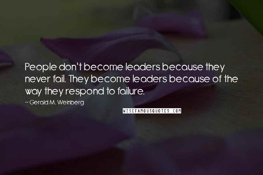 Gerald M. Weinberg quotes: People don't become leaders because they never fail. They become leaders because of the way they respond to failure. Gerald M. Weinberg quotes: People don't become leaders because they never fail. They become leaders because of the way they respond to failure.