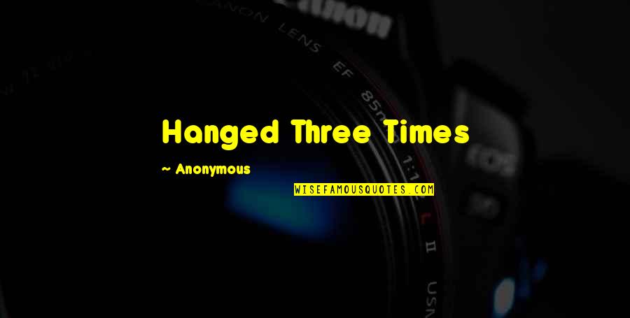 Gerald M Weinberg Quotes By Anonymous: Hanged Three Times