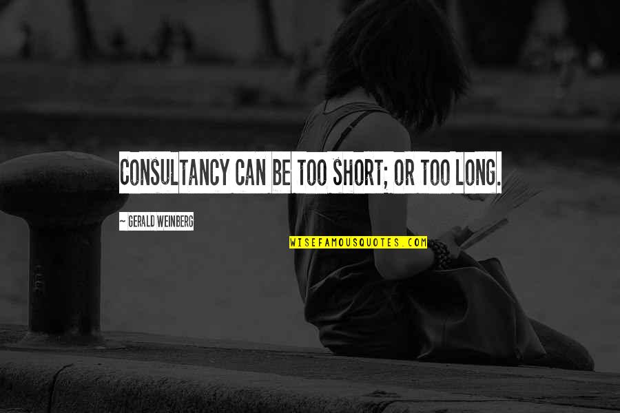 Gerald M Weinberg Quotes By Gerald Weinberg: Consultancy can be too short; or too long.