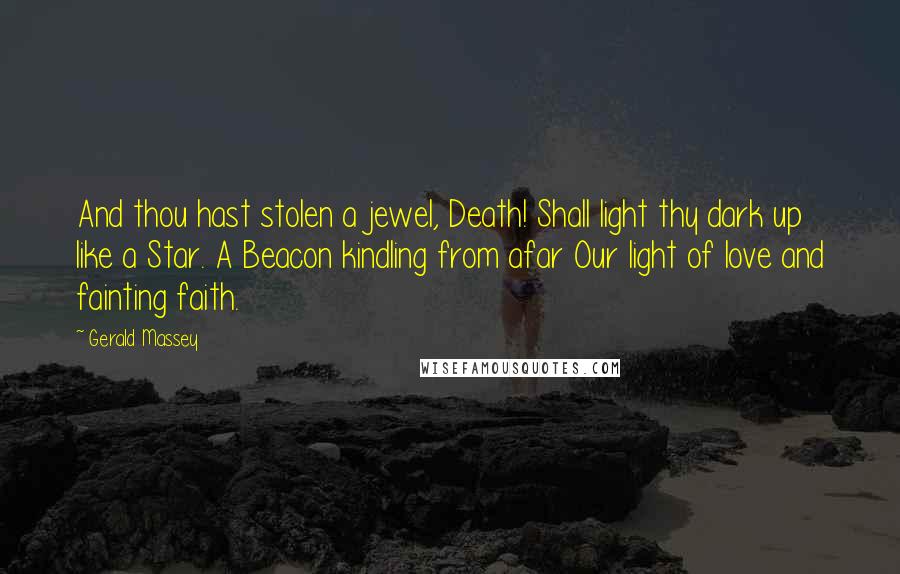 Gerald Massey quotes: And thou hast stolen a jewel, Death! Shall light thy dark up like a Star. A Beacon kindling from afar Our light of love and fainting faith.