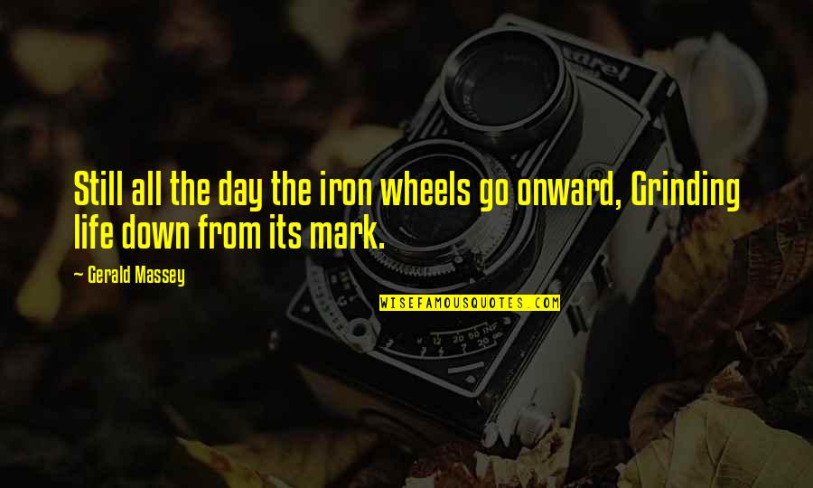 Gerald Massey Quotes By Gerald Massey: Still all the day the iron wheels go