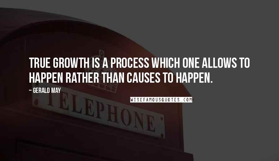 Gerald May quotes: True growth is a process which one allows to happen rather than causes to happen.