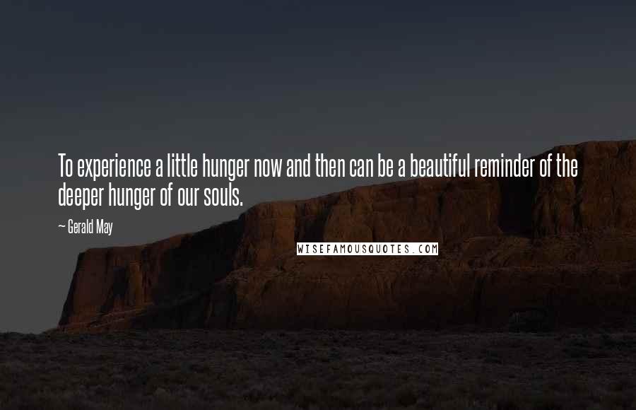 Gerald May quotes: To experience a little hunger now and then can be a beautiful reminder of the deeper hunger of our souls.