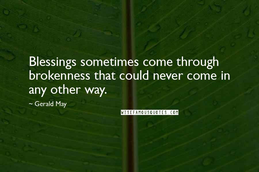Gerald May quotes: Blessings sometimes come through brokenness that could never come in any other way.