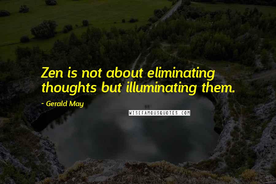 Gerald May quotes: Zen is not about eliminating thoughts but illuminating them.