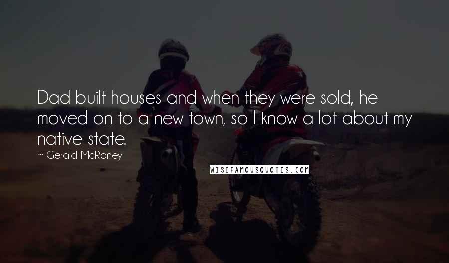 Gerald McRaney quotes: Dad built houses and when they were sold, he moved on to a new town, so I know a lot about my native state.