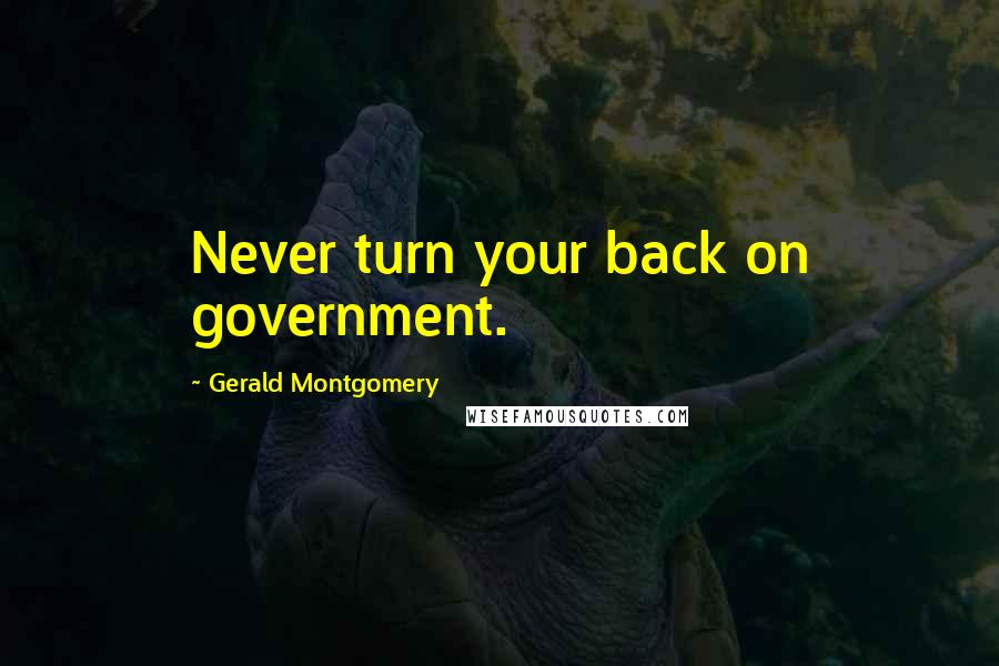 Gerald Montgomery quotes: Never turn your back on government.