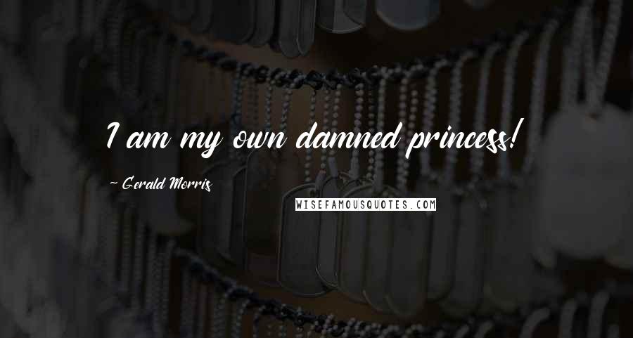 Gerald Morris quotes: I am my own damned princess!