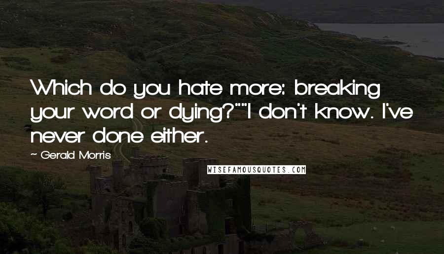 Gerald Morris quotes: Which do you hate more: breaking your word or dying?""I don't know. I've never done either.