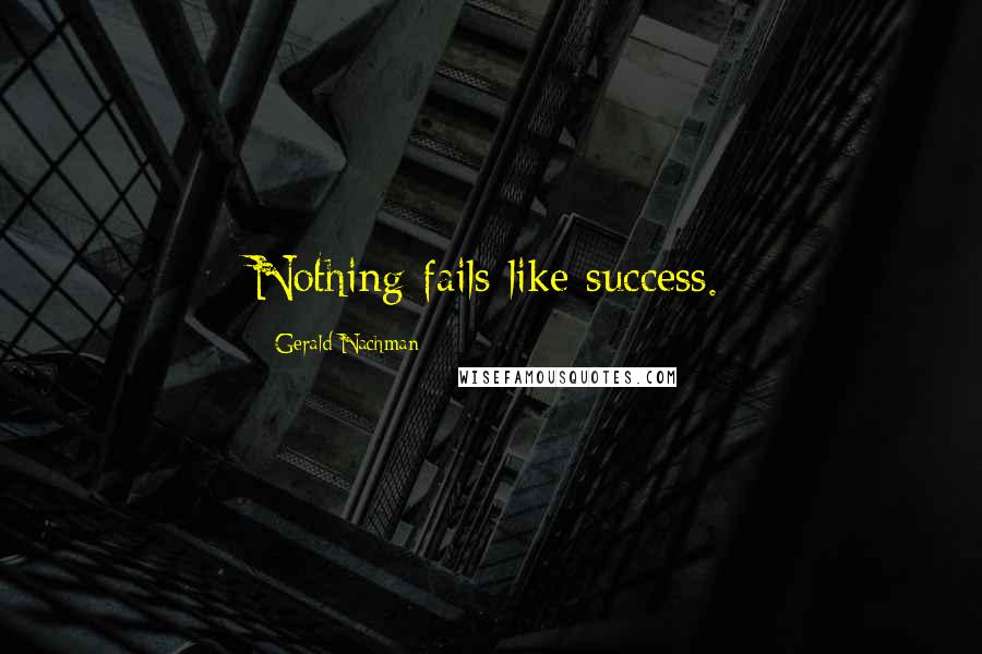 Gerald Nachman quotes: Nothing fails like success.