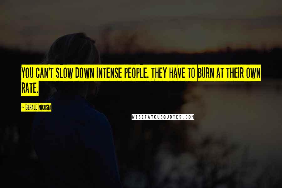 Gerald Nicosia quotes: You can't slow down intense people. They have to burn at their own rate.