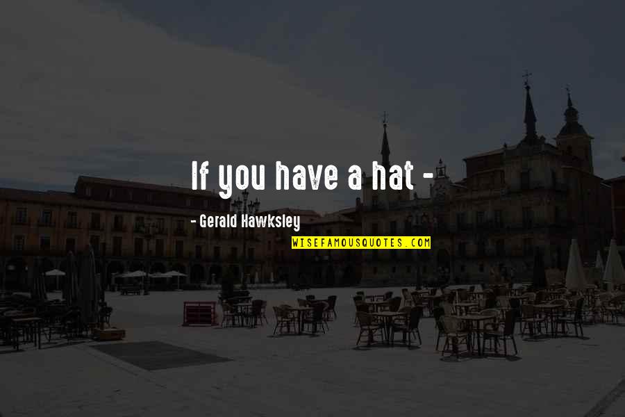 Gerald Quotes By Gerald Hawksley: If you have a hat -