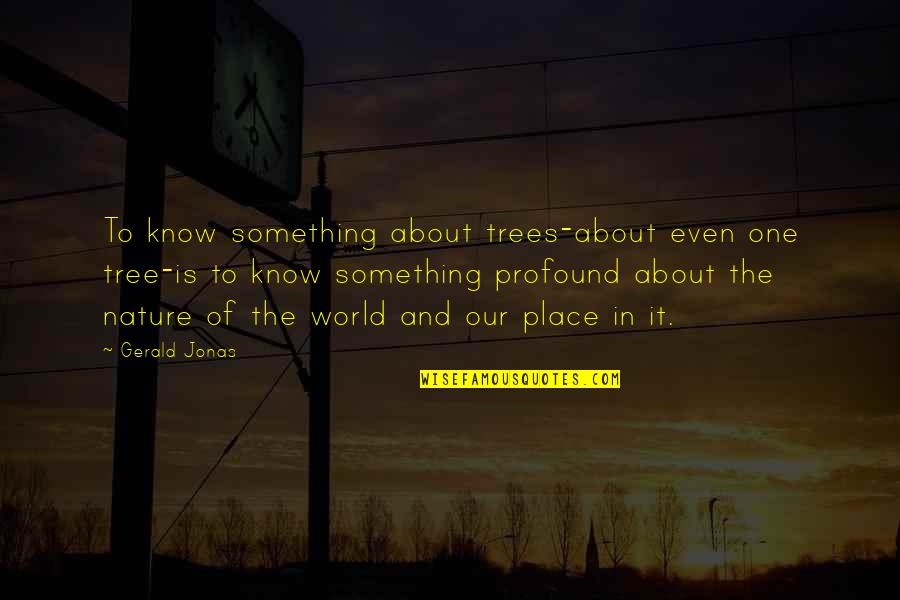 Gerald Quotes By Gerald Jonas: To know something about trees-about even one tree-is