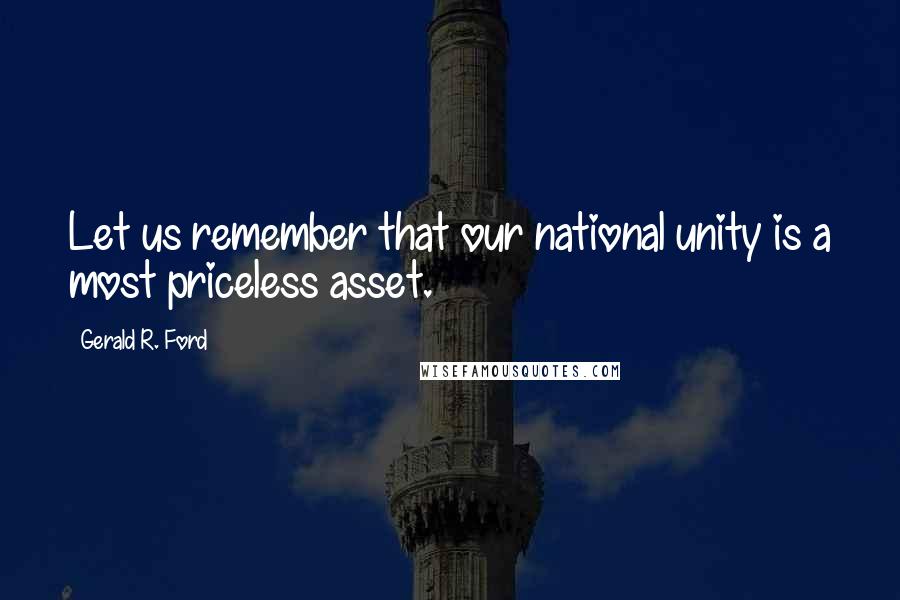 Gerald R. Ford quotes: Let us remember that our national unity is a most priceless asset.