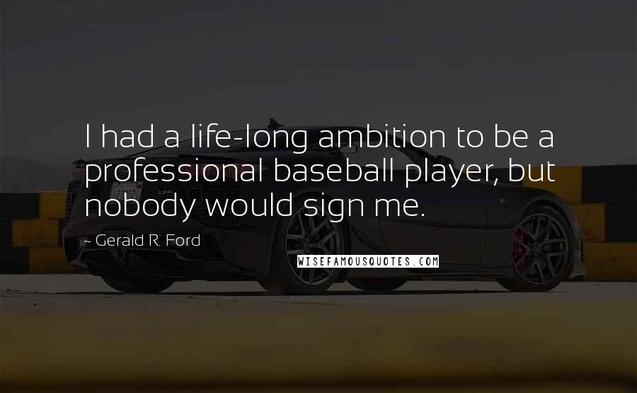 Gerald R. Ford quotes: I had a life-long ambition to be a professional baseball player, but nobody would sign me.