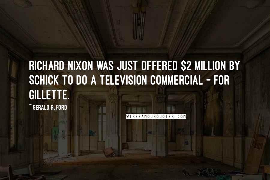 Gerald R. Ford quotes: Richard Nixon was just offered $2 million by Schick to do a television commercial - for Gillette.