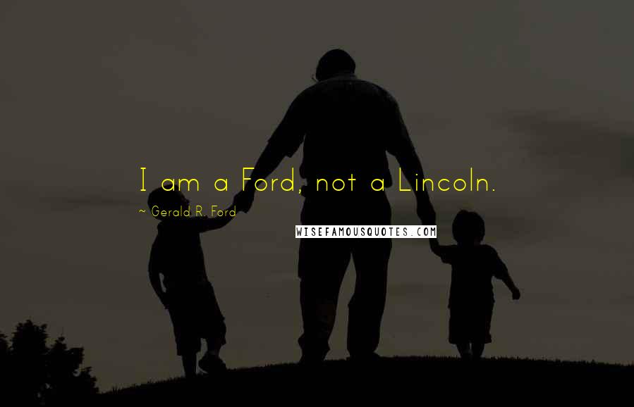 Gerald R. Ford quotes: I am a Ford, not a Lincoln.