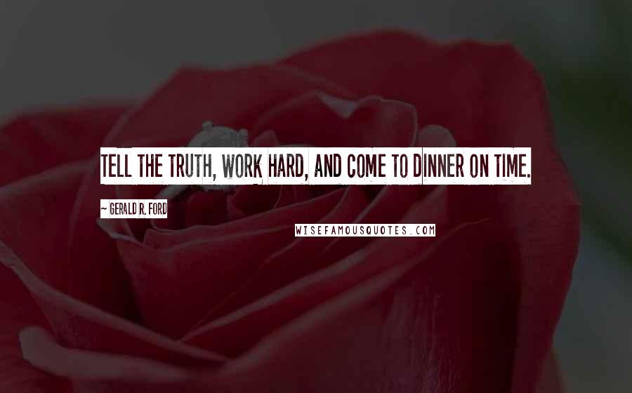 Gerald R. Ford quotes: Tell the truth, work hard, and come to dinner on time.