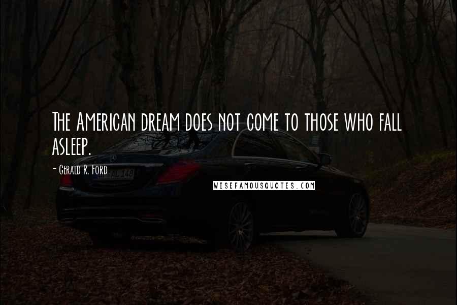 Gerald R. Ford quotes: The American dream does not come to those who fall asleep.