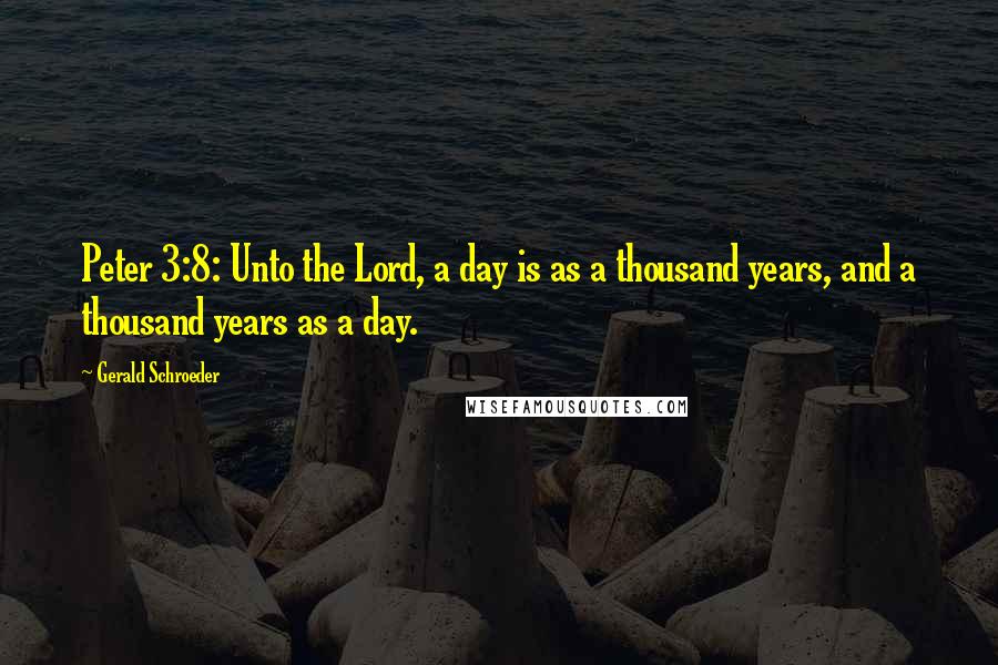 Gerald Schroeder quotes: Peter 3:8: Unto the Lord, a day is as a thousand years, and a thousand years as a day.