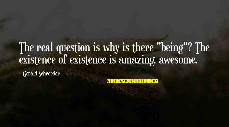 Gerald Schroeder Quotes By Gerald Schroeder: The real question is why is there "being"? Gerald Schroeder Quotes By Gerald Schroeder: The real question is why is there "being"?