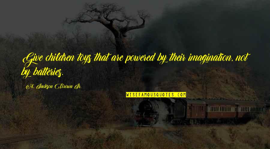 Gerald Schroeder Quotes By H. Jackson Brown Jr.: Give children toys that are powered by their Gerald Schroeder Quotes By H. Jackson Brown Jr.: Give children toys that are powered by their