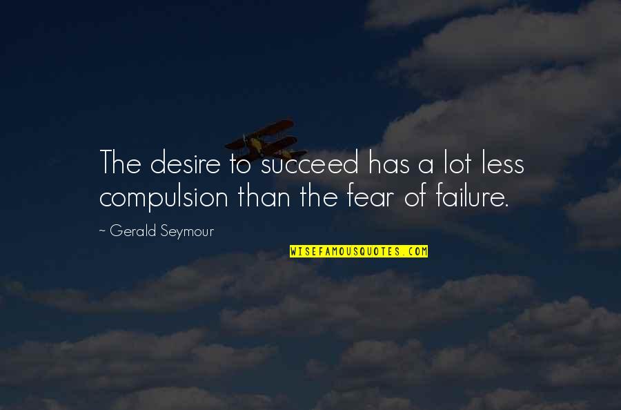 Gerald Seymour Quotes By Gerald Seymour: The desire to succeed has a lot less