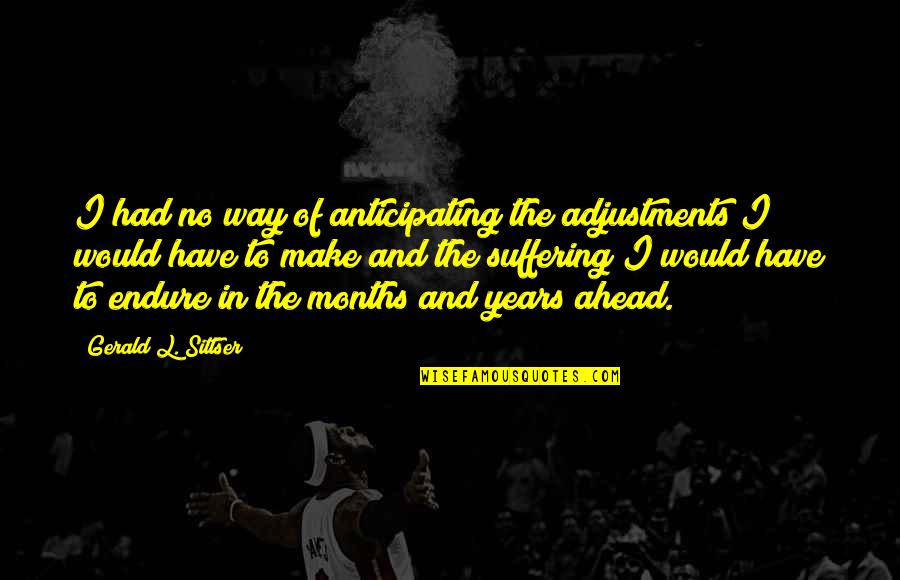 Gerald Sittser Quotes By Gerald L. Sittser: I had no way of anticipating the adjustments