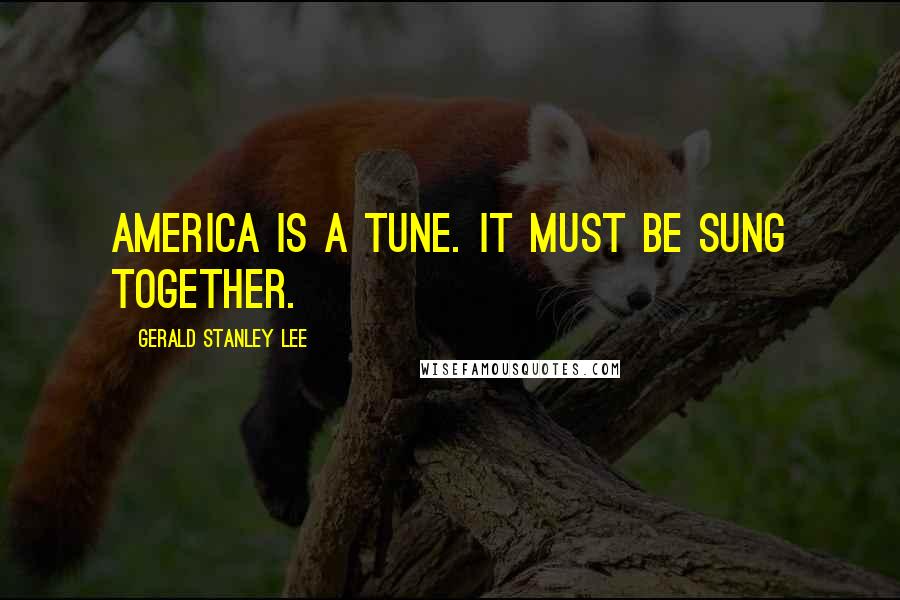 Gerald Stanley Lee quotes: America is a tune. It must be sung together.