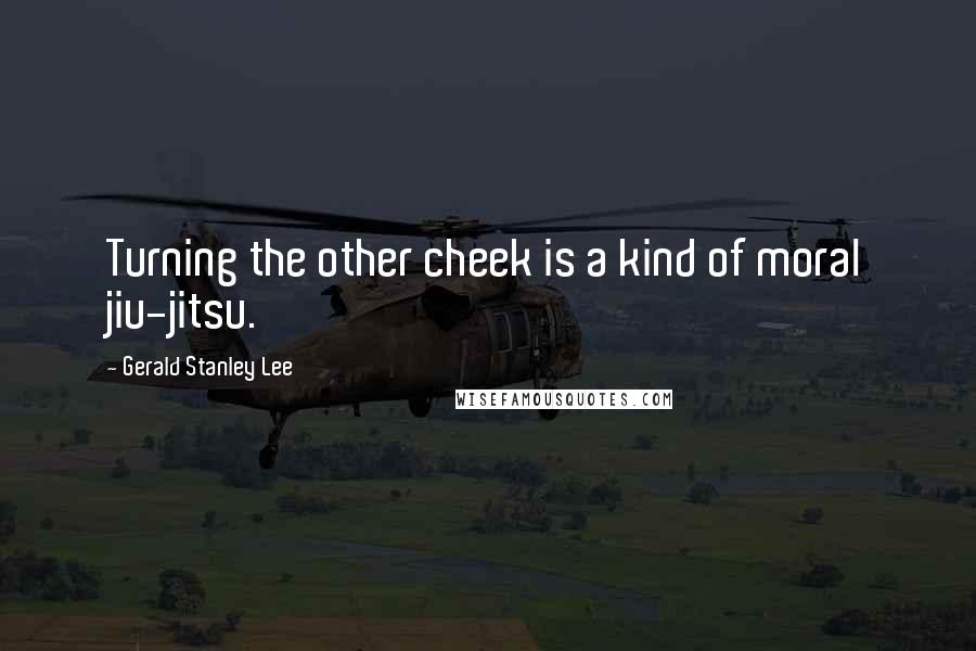 Gerald Stanley Lee quotes: Turning the other cheek is a kind of moral jiu-jitsu.