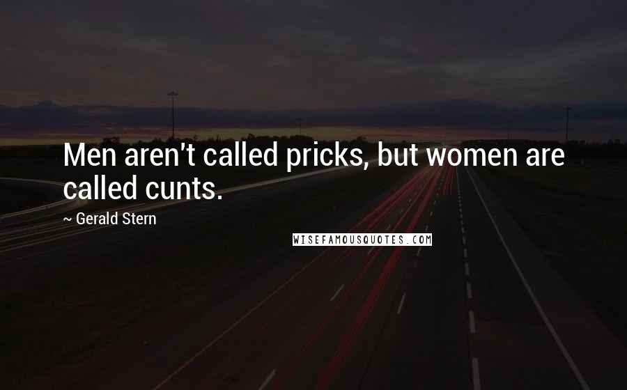 Gerald Stern quotes: Men aren't called pricks, but women are called cunts.