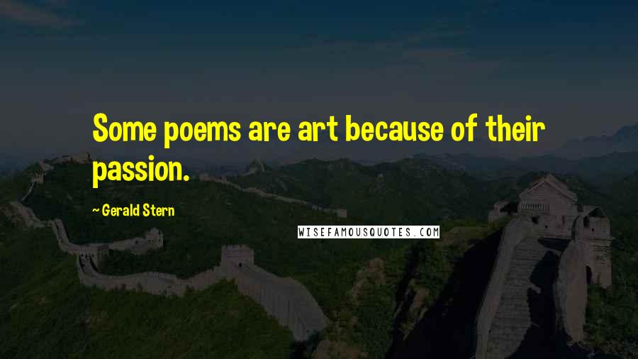 Gerald Stern quotes: Some poems are art because of their passion.