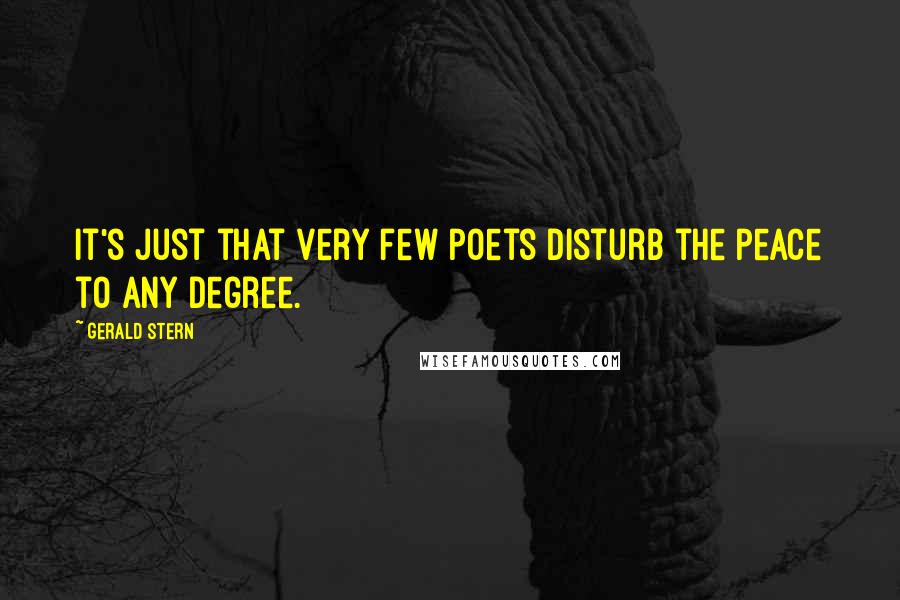 Gerald Stern quotes: It's just that very few poets disturb the peace to any degree.