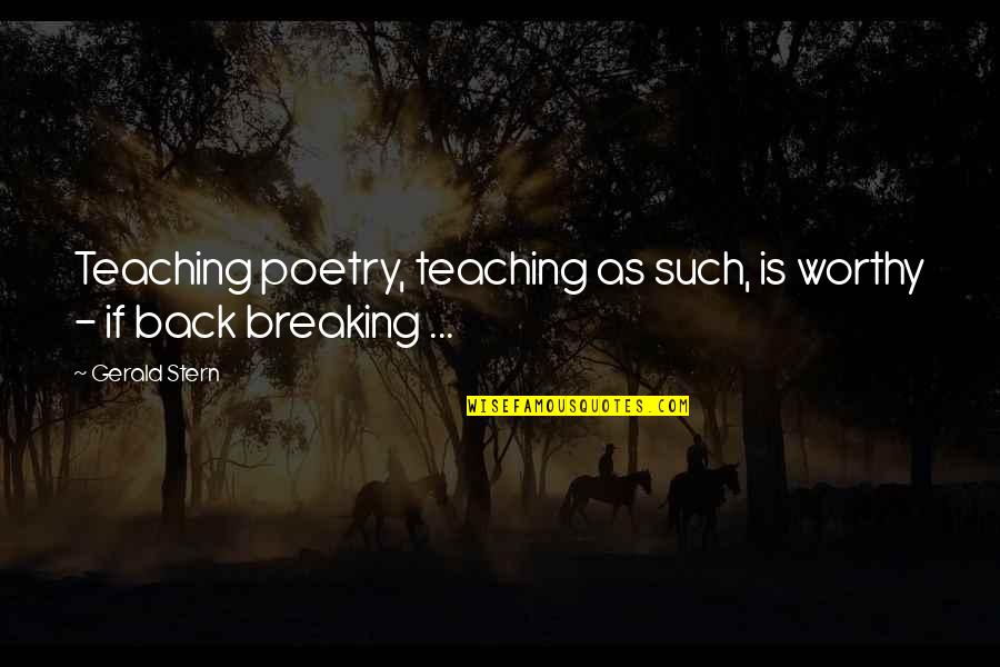 Gerald Stern Quotes By Gerald Stern: Teaching poetry, teaching as such, is worthy -