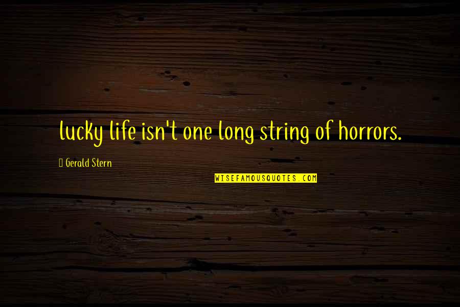 Gerald Stern Quotes By Gerald Stern: lucky life isn't one long string of horrors.