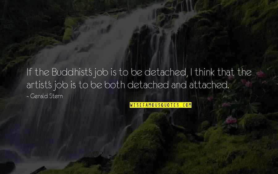 Gerald Stern Quotes By Gerald Stern: If the Buddhist's job is to be detached, Gerald Stern Quotes By Gerald Stern: If the Buddhist's job is to be detached,