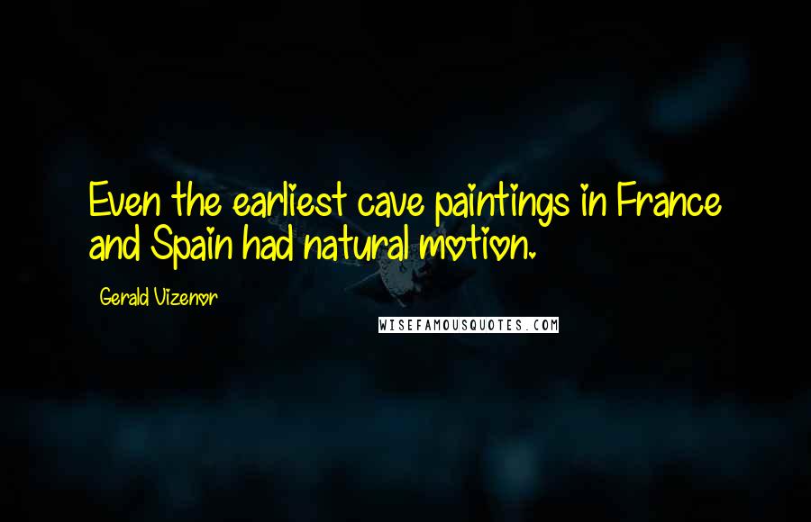 Gerald Vizenor quotes: Even the earliest cave paintings in France and Spain had natural motion.