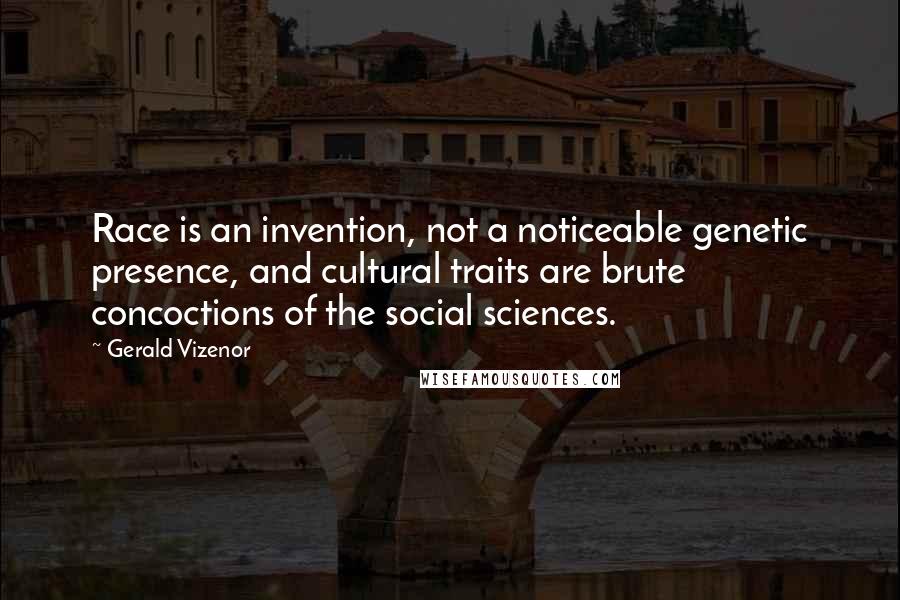 Gerald Vizenor quotes: Race is an invention, not a noticeable genetic presence, and cultural traits are brute concoctions of the social sciences.