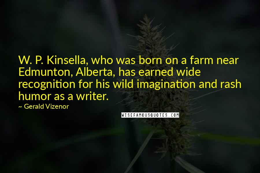 Gerald Vizenor quotes: W. P. Kinsella, who was born on a farm near Edmunton, Alberta, has earned wide recognition for his wild imagination and rash humor as a writer.