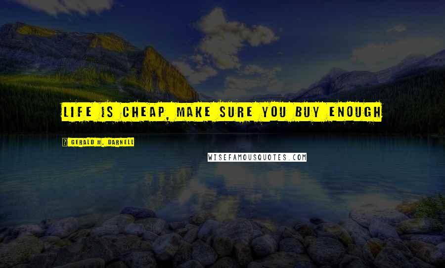 Gerald W. Darnell quotes: Life is cheap, make sure you buy enough