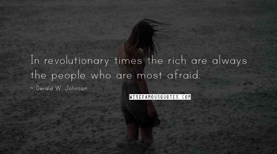 Gerald W. Johnson quotes: In revolutionary times the rich are always the people who are most afraid.
