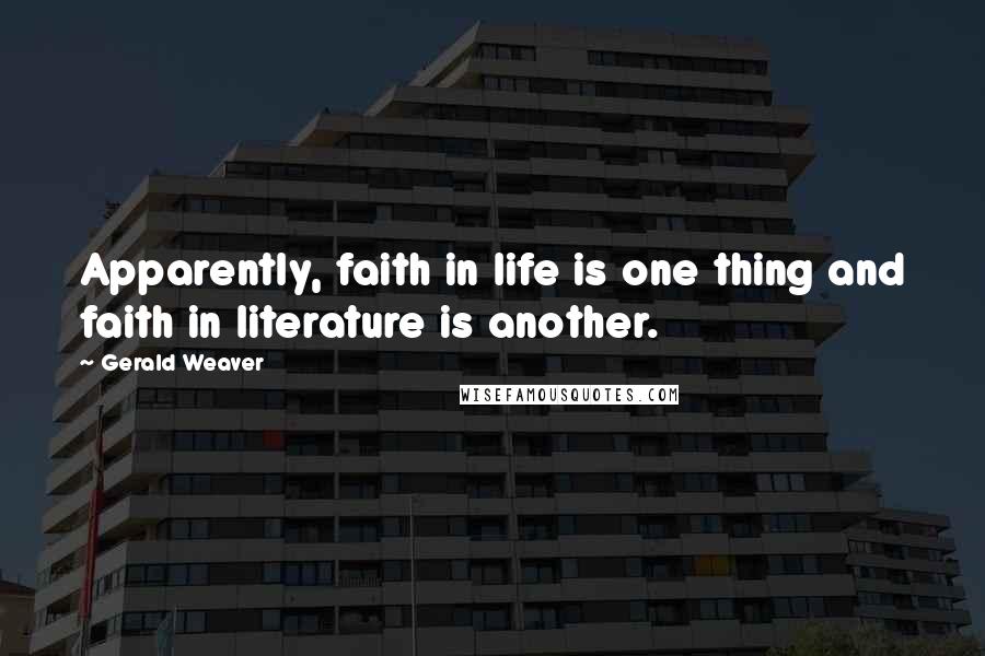 Gerald Weaver quotes: Apparently, faith in life is one thing and faith in literature is another.