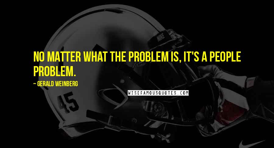 Gerald Weinberg quotes: No matter what the problem is, it's a people problem.