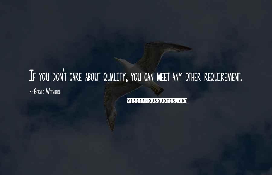 Gerald Weinberg quotes: If you don't care about quality, you can meet any other requirement.