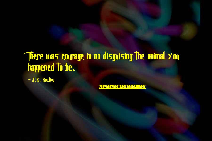 Gerald Weinberg Quotes By J.K. Rowling: There was courage in no disguising the animal