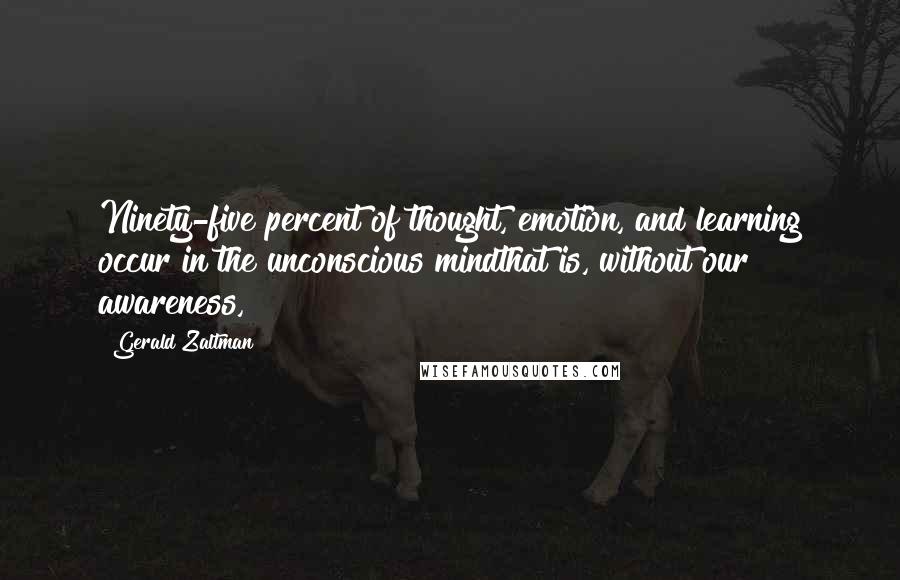 Gerald Zaltman quotes: Ninety-five percent of thought, emotion, and learning occur in the unconscious mindthat is, without our awareness,