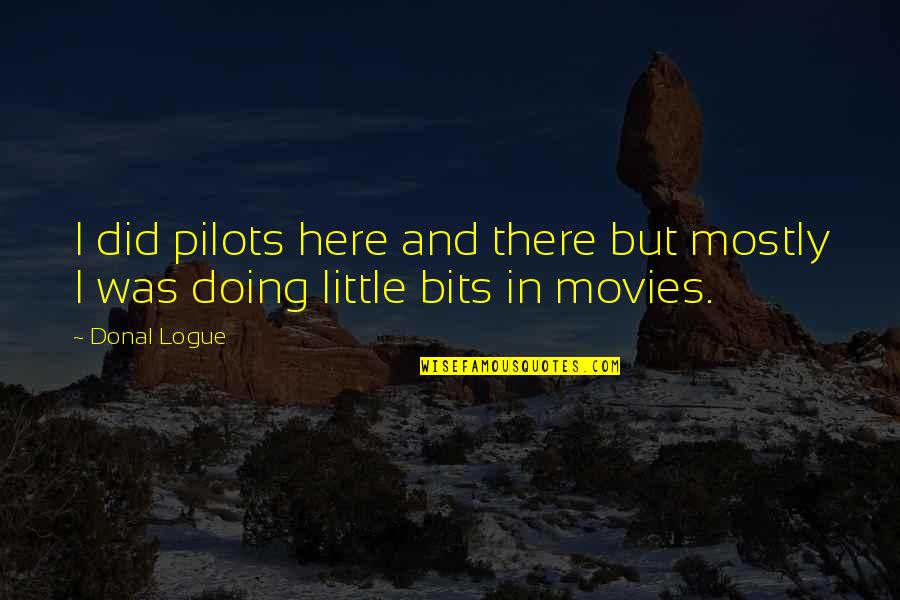 Geralda Severe Quotes By Donal Logue: I did pilots here and there but mostly